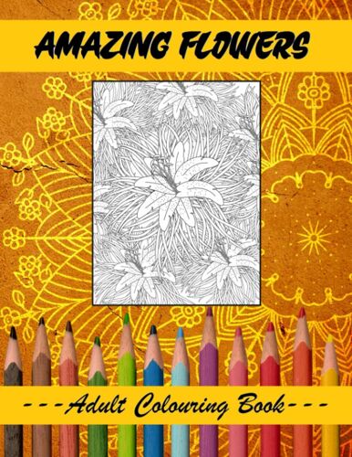 Amazing Flowers Colouring Book: 50 Beautiful Flower Images With Great Intricacy To Colour For Adults. Therapeutic Colouring Book.
