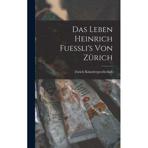 Das Leben Heinrich Fuessli's Von Zuerich