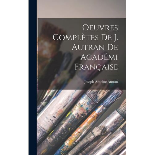 Oeuvres Complètes De J. Autran De Académi Française