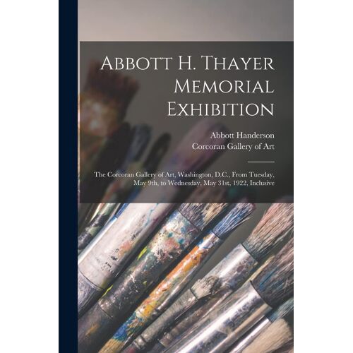 Abbott H. Thayer Memorial Exhibition: The Corcoran Gallery Of Art, Washington, D.C., From Tuesday, May 9th, To Wednesday, May 31st, 1922, Inclusive