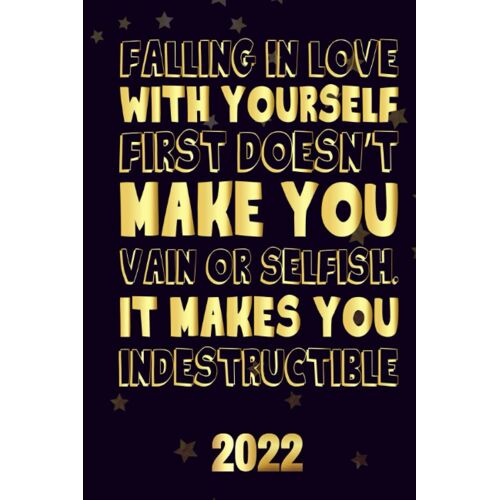 Falling In Love With Yourself First Doesnt Make You Vain Or Selfish It Makes You Indestructible 2022: Motivational 2022-2023 Monthly Planner Daily Weekly And Monthly With 24 Months Calendar, Vision Bo