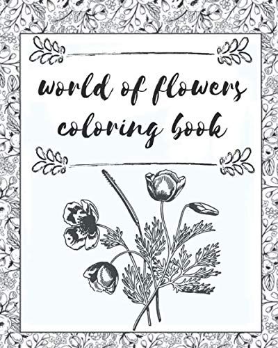 World Of Flowers Coloring Book: 50 Flowers: An Adult Coloring Book With Bouquets, Wreaths, Swirls, Patterns, Decorations, Inspirational Designs, And Much