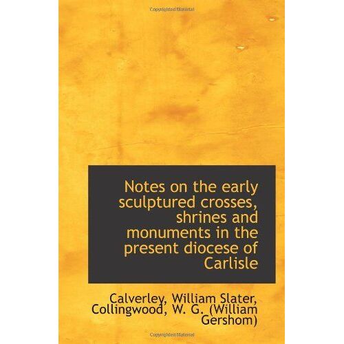 Notes On The Early Sculptured Crosses, Shrines And Monuments In The Present Diocese Of Carlisle