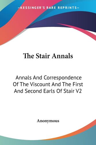 The Stair Annals: Annals And Correspondence Of The Viscount And The First And Second Earls Of Stair: Annals And Correspondence Of The Viscount And The First And Second Earls Of Stair V2