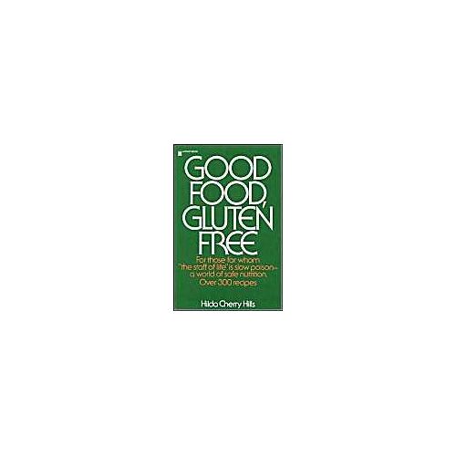 Good Food, Gluten Free: For Those For Whom The Staff Of Life Is Slow Poison - A World Of Safe Nutrition