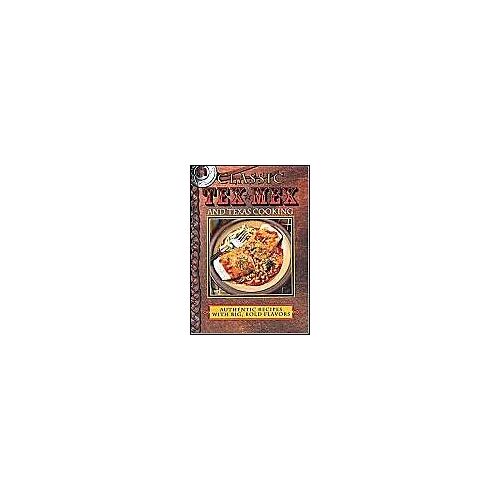 Classic Tex-Mex And Texas Cooking: Authentic Recipes With Big, Bold Flavors