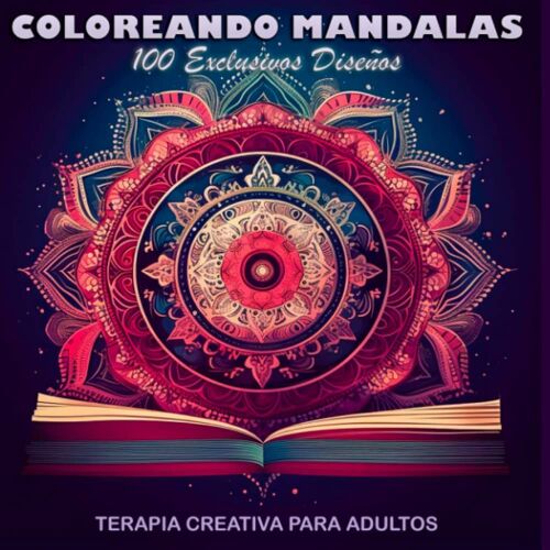 Mandalas Para Colorear: Terapia Creativa Para Adultos: Descubre Los Beneficios De La Meditación Mientras Coloreas 100 Diseños Únicos Y Detallados