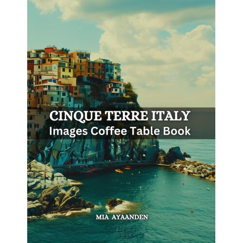 Cinque Terre Italy Image Coffee Table Book For All : Beautiful Picture Tour Made By Ai For Relaxing & Meditation, For Travel Lovers, & For Generate Unique & Innovative Artworks, Pushing The Boundaries