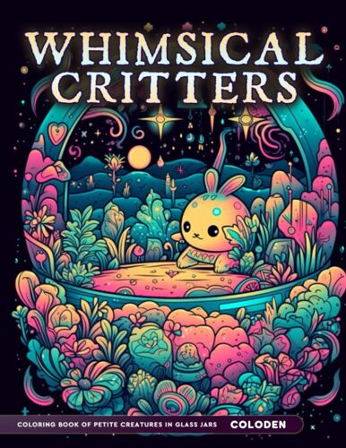 Whimsical Critters Coloring Book: Adult Coloring Book Of Cute Tiny Creatures In Miniature Habitats For Stress Relief & Relaxation