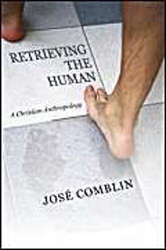 Retrieving The Human: A Christian Anthropology