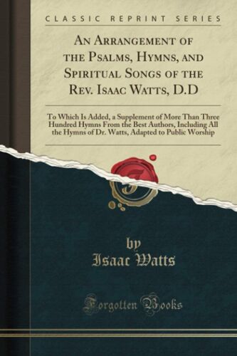 An Arrangement Of The Psalms, Hymns, And Spiritual Songs Of The Rev. Isaac Watts, D.D (Classic Reprint)