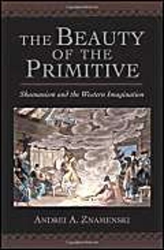 The Beauty Of The Primitive: Shamanism And The Western Imagination