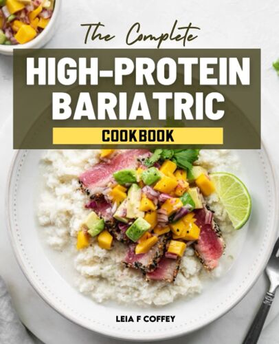The Complete High-Protein Bariatric Cookbook: Weekly Meal Plans To Enjoy Your Favorite Foods After Surgery, As Well As Healthy And Delicious Recipes ... Management And Living A Healthier Lifestyle.