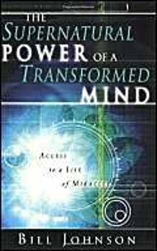 The Supernatural Power Of A Transformed Mind: Access To A Life Of Miracles