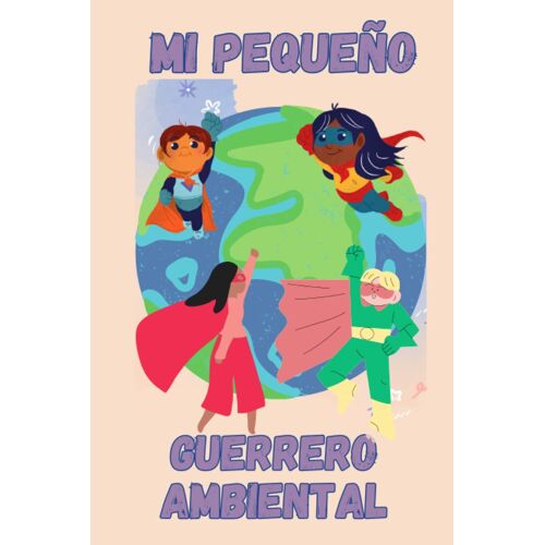 Mi Pequeño Guerrero Ambiental: Conviértete En Un Guerrero Ambiental Junto A Indi Y Protege El Planeta. Una Guía Divertida Y Educativa Para Niños Sobre ... Y El Vivir Verde. (Spanish Edition)