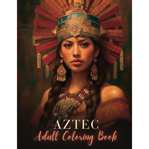 Aztec Adult Coloring Book: Unlock The Mysteries Of An Ancient Empire And Find Serenity Through Artistic Expression With Over 50 Aztec Art Designs For Teens And Adults (Aztec Coloring Book For Stress R