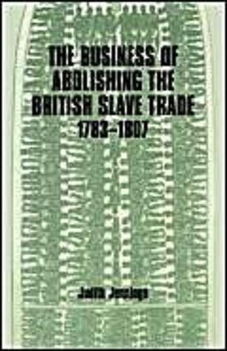 The Business Of Abolishing The British Slave Trade, 1783-1807