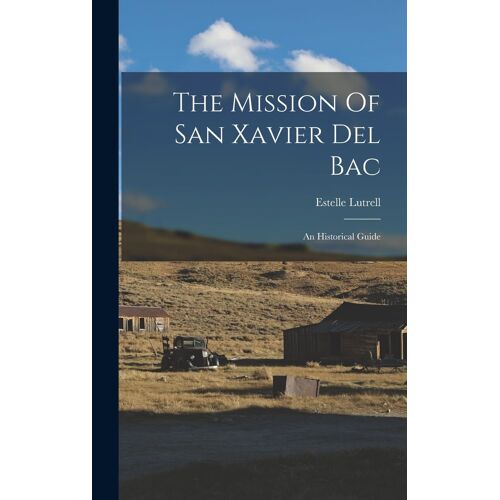 The Mission Of San Xavier Del Bac: An Historical Guide