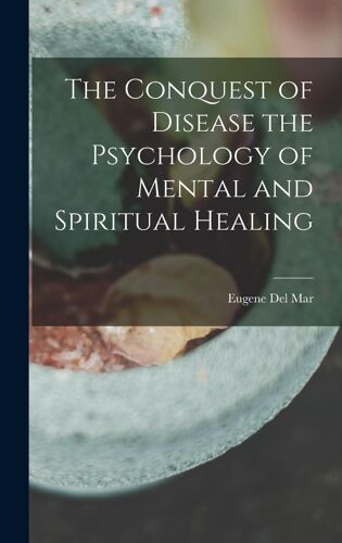 The Conquest Of Disease The Psychology Of Mental And Spiritual Healing