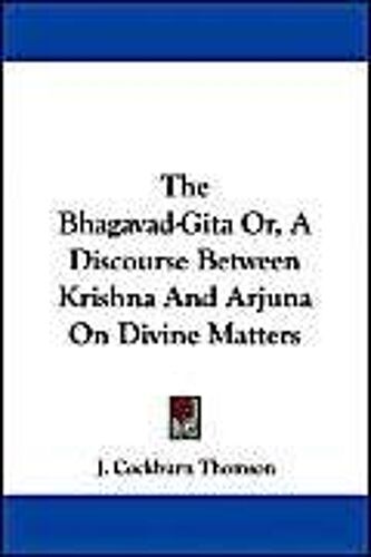 The Bhagavad-Gita Or, A Discourse Between Krishna And Arjuna On Divine Matters