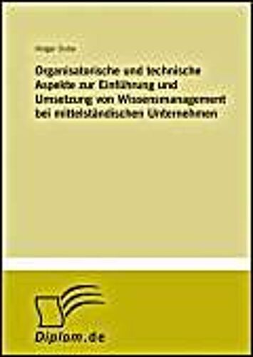 Organisatorische Und Technische Aspekte Zur Einführung Und Umsetzung Von Wissensmanagement Bei Mittelständischen Unternehmen