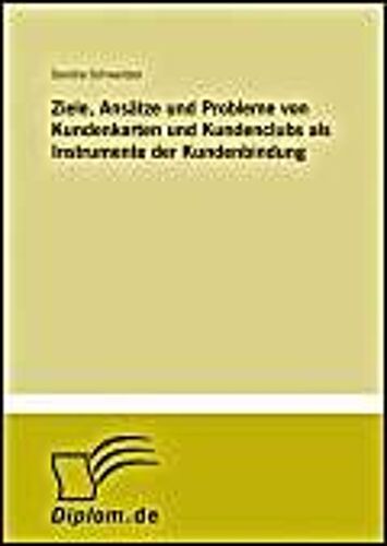 Ziele, Ansätze Und Probleme Von Kundenkarten Und Kundenclubs Als Instrumente Der Kundenbindung