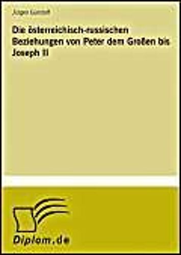 Die Österreichisch-Russischen Beziehungen Von Peter Dem Großen Bis Joseph Ii