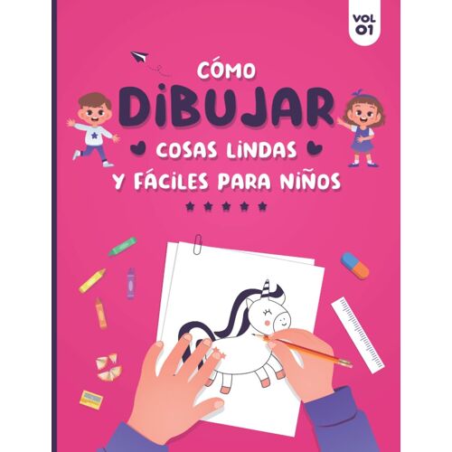 Cómo Dibujar Cosas Lindas Y Fáciles Para Niños: Guía Fácil Y Sencilla Paso A Paso Para Aprender, Practicar Y Dibujar Cosas Bonitas, Animales, Comida, Plantas Y Muchas Otras Cosas Interesantes - Cubier