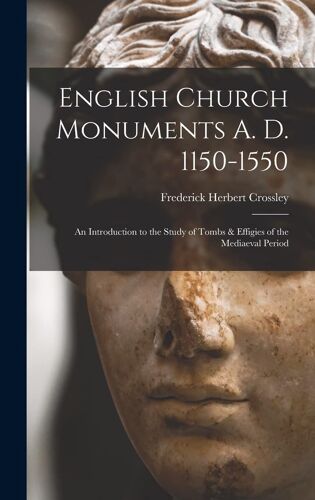 English Church Monuments A. D. 1150-1550; An Introduction To The Study Of Tombs & Effigies Of The Mediaeval Period