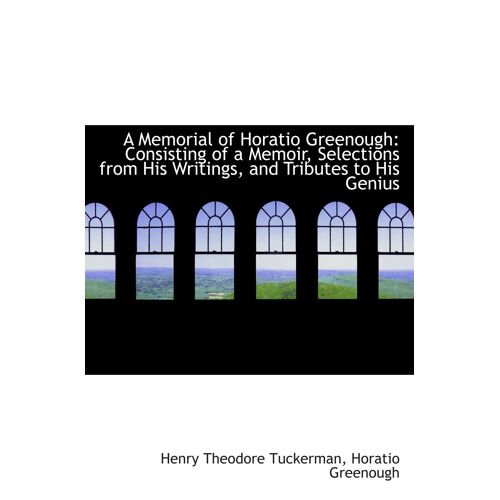 A Memorial Of Horatio Greenough: Consisting Of A Memoir, Selections From His Writings, And Tributes
