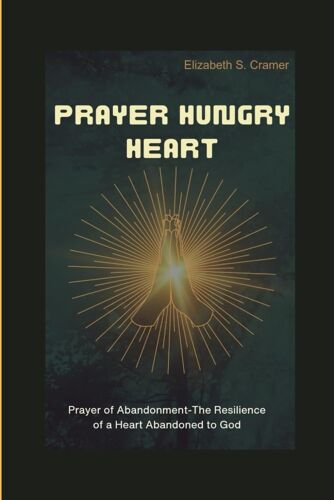 Prayer Hungry Heart: Prayer Of Abandonment-The Resilience Of A Heart Abandoned To God