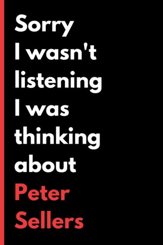 Sorry I Wasn't Listening I Was Thinking About Peter Sellers: (6x9) 120 Pages, Funny Notebook, Journal For Writing Notes / A Perfect Gift For Peter Sellers Lover / Birthday Gifts