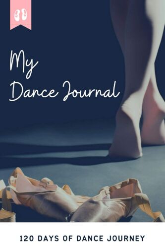 My Dance Journal| 120 Days Of Dance Journey: Dance Practice Log Book: Journal For Memorizing Dancing Routines| Dancer Record Of Learnings For Improving Skills| Ballet Practice Workbook| Practice Journ