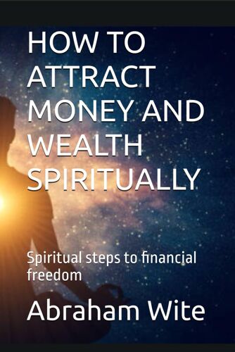 How To Attract Money And Wealth Spiritually: Spiritual Steps To Financial Freedom