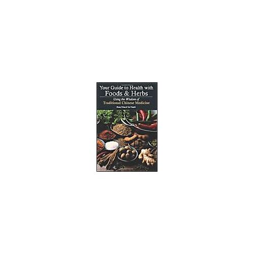 Your Guide To Health With Foods & Herbs: Using The Wisdom Of Traditional Chinese Medicine