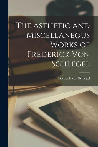 The Asthetic And Miscellaneous Works Of Frederick Von Schlegel