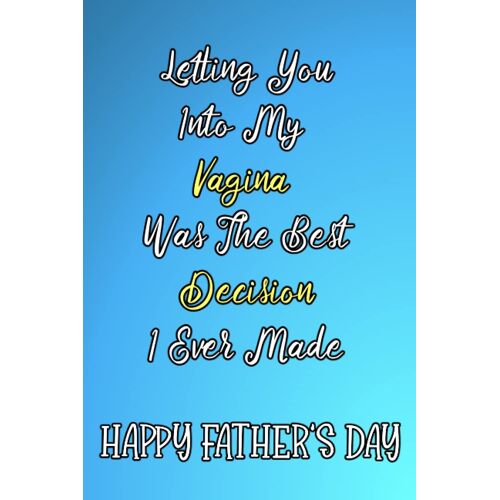 Letting You Into My Vagina Was The Best Decision I Ever Made: Fathers Day Gifts From Wife | Novelty Blank Lined Journal For Writing | Happy Fathers Day Notebook For Husband | Funny & Lovely Fathers Da