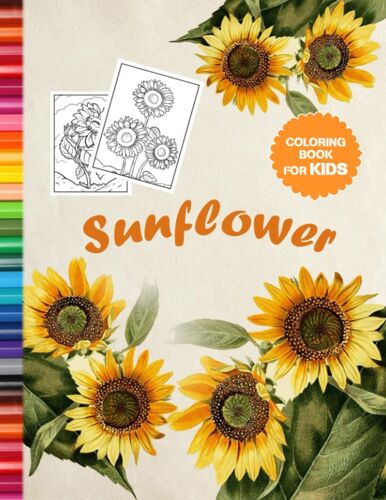 Sunflower Coloring Book For Kids: Giving A Collection Of 30 Beautiful Sunflower Images For Relaxing, Exploring And Creating Awesome Artworks!