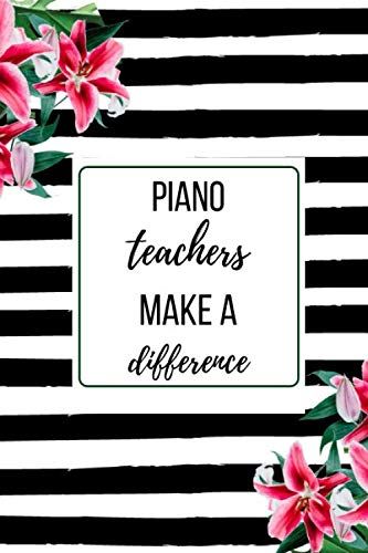 Piano Teachers Make A Difference: A Funny Teacher Appreciation, Thank You, Retirement, Year End Gift Journal, Christmas, Birthday For Women, Men. Perfect Teacher Appreciation Gift. Beautiful Prompt Gu