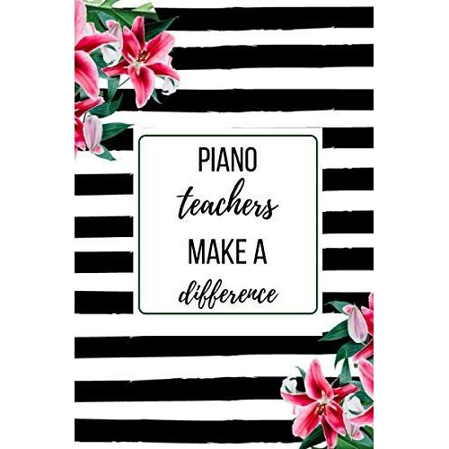 Piano Teachers Make A Difference: A Funny Teacher Appreciation, Thank You, Retirement, Year End Gift Journal, Christmas, Birthday For Women, Men. Perfect Teacher Appreciation Gift. Beautiful Prompt Gu
