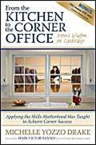 From The Kitchen To The Corner Office: Mom's Wisdom On Leadership: Applying The Skills Motherhood Has Taught To Achieve Career Success