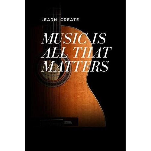 Learn. Create. Music Is All That Matters: Notebook With Guitar Tabs For Music Lovers To Write Songs And Create Music