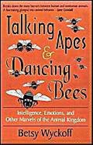 Talking Apes And Dancing Bees: Intelligence, Emotions & Other Marvels Of The Animal Kingdom