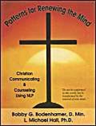 Patterns For Renewing The Mind: Christian Communicating And Counseling Using Nlp And Neuro-Semantics