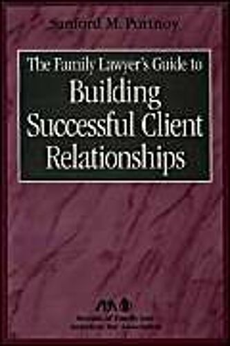 The Family Lawyer's Guide To Building Successful Client Relationships