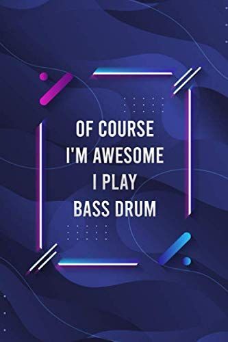 Of Course I'm Awesome I Play Bass Drum Blank Lined Journal For Music Lovers And Music Making: Notebook For Lyrics And Songwriting And Music Making For Musicians And Artists