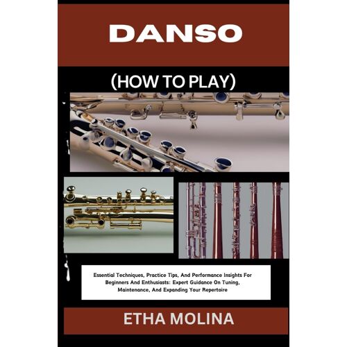 Danso (How To Play): Essential Techniques, Practice Tips, And Performance Insights For Beginners And Enthusiasts: Expert Guidance On Tuning, Maintenance, And Expanding Your Repertoire