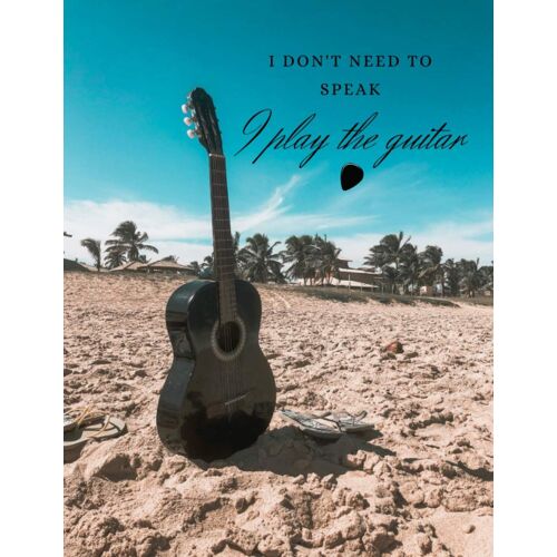 I Don't Need To Speak. I Play The Guitar: Guitar Blank Sheet Music Notebook, Tablature Book, Tab Lines, Chord Boxes, Manuscript Paper For Classic And Acoustic Guitarists, Guitar Players, Musicians, St