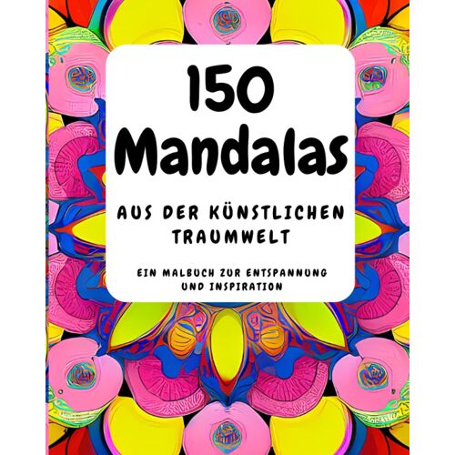 150 Mandalas Aus Der Künstlichen Traumwelt: Das Einzigartige Malbuch Zur Entspannung Und Stressreduktion Für Erwachsene Und Kinder