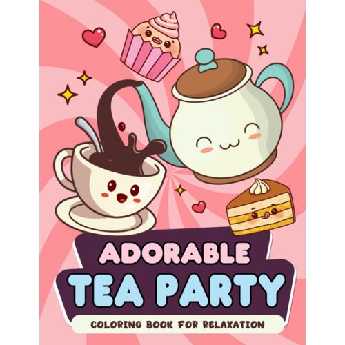 Adorable Tea Party Coloring Book: Kawaii And Cute Tea Coloring Book With Adorable Illustrations Such As Tea Time, Tea Cup, Teapot, Cake And More